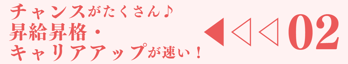 チャンスがたくさん♪昇給昇格・キャリアアップが速い！