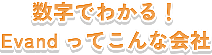 数字でわかる！Evandってこんな会社